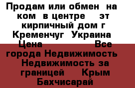 Продам или обмен (на 1-ком. в центре) 3-эт. кирпичный дом г. Кременчуг, Украина › Цена ­ 6 000 000 - Все города Недвижимость » Недвижимость за границей   . Крым,Бахчисарай